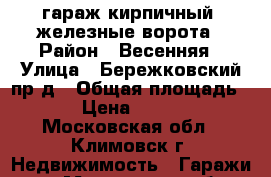 гараж кирпичный, железные ворота › Район ­ Весенняя › Улица ­ Бережковский пр-д › Общая площадь ­ 21 › Цена ­ 250 000 - Московская обл., Климовск г. Недвижимость » Гаражи   . Московская обл.